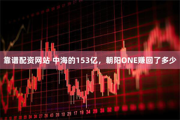 靠谱配资网站 中海的153亿，朝阳ONE赚回了多少