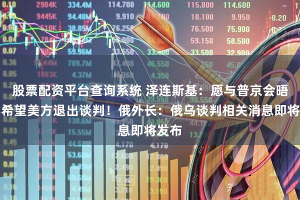股票配资平台查询系统 泽连斯基：愿与普京会晤，不希望美方退出谈判！俄外长：俄乌谈判相关消息即将发布