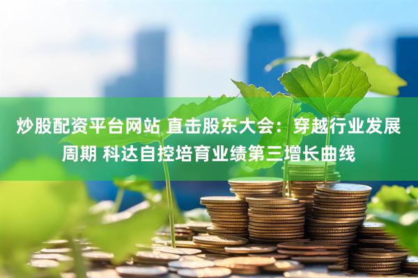 炒股配资平台网站 直击股东大会：穿越行业发展周期 科达自控培育业绩第三增长曲线