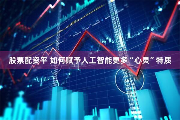 股票配资平 如何赋予人工智能更多“心灵”特质