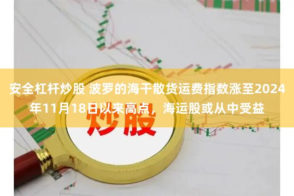 安全杠杆炒股 波罗的海干散货运费指数涨至2024年11月18日以来高点，海运股或从中受益