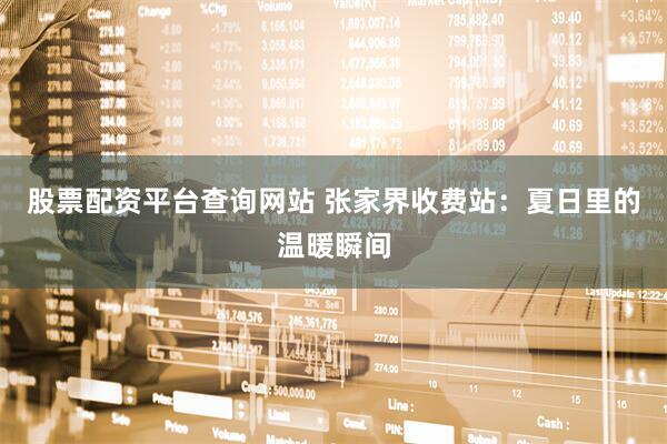 股票配资平台查询网站 张家界收费站:夏日里的温暖瞬间