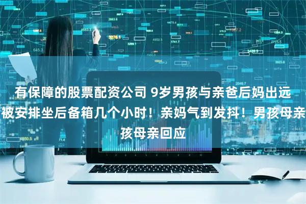 有保障的股票配资公司 9岁男孩与亲爸后妈出远门，被安排坐后备箱几个小时！亲妈气到发抖！男孩母亲回应